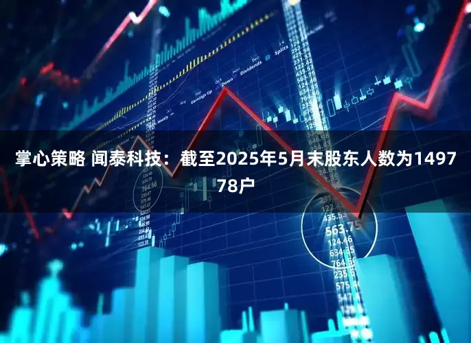 掌心策略 闻泰科技：截至2025年5月末股东人数为149778户
